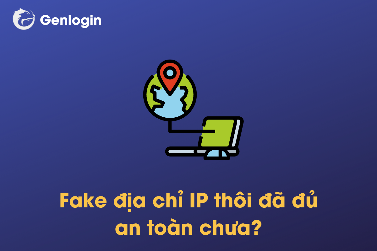 Fake ip liệu có đủ an toàn cho nhiều tài khoản của bạn?