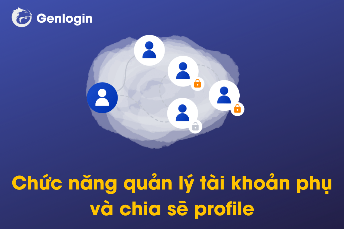 sử dụng chức năng quản lý tài khoản phụ và chức năng chia sẽ profile hiệu quả khi dùng antidetect browser genlogin