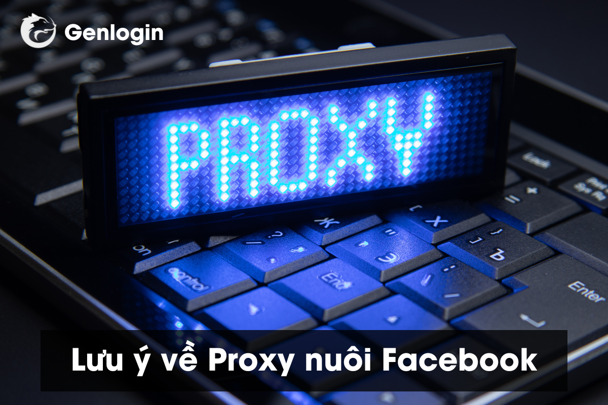 Lưu ý về Proxy nuôi nhiều tài khoản Facebook